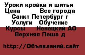 Уроки кройки и шитья › Цена ­ 350 - Все города, Санкт-Петербург г. Услуги » Обучение. Курсы   . Ненецкий АО,Верхняя Пеша д.